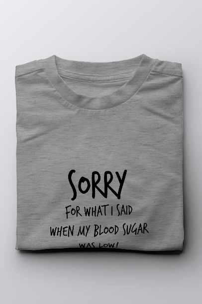 Sorry for what I said when my blood sugar was low! - Unisex T-Shirt